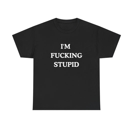 Unisex Tee - "I'm Fucking Stupid"Shirt
