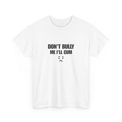 Don't bully me I'll cum