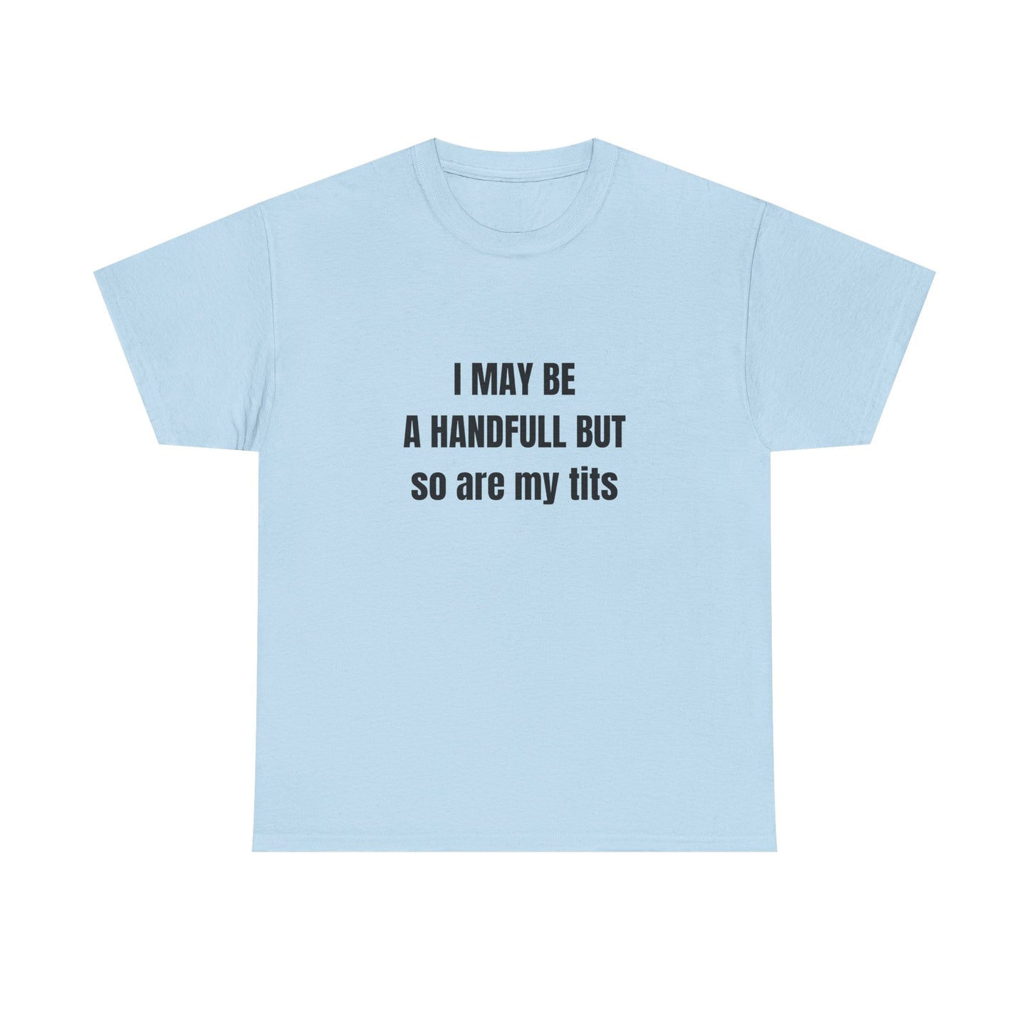 I may be a handfull but so are my tits